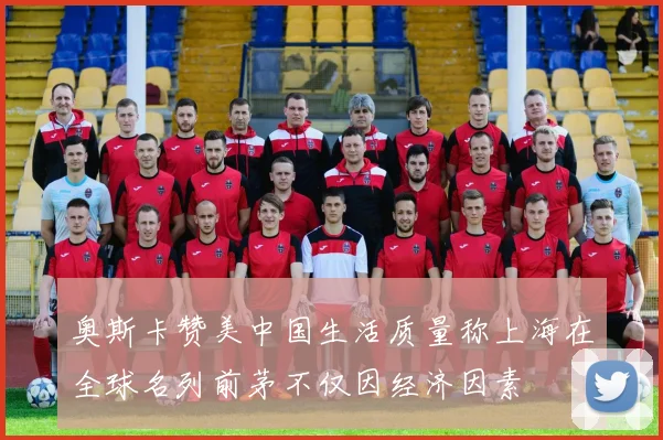 奥斯卡赞美中国生活质量称上海在全球名列前茅不仅因经济因素