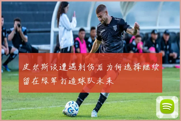 皮尔斯谈遭遇刺伤后为何选择继续留在绿军打造球队未来