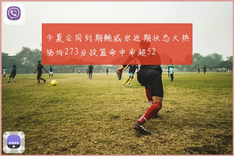 今夏合同到期鲍威尔近期状态火热场均273分投篮命中率超52