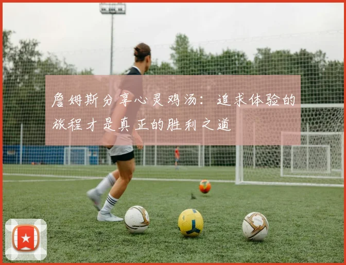 詹姆斯分享心灵鸡汤：追求体验的旅程才是真正的胜利之道