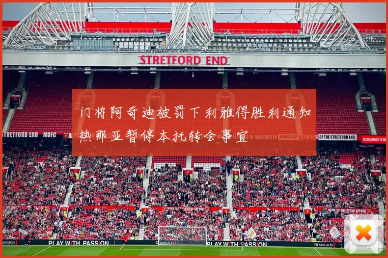 门将阿奇迪被罚下利雅得胜利通知热那亚暂停本托转会事宜