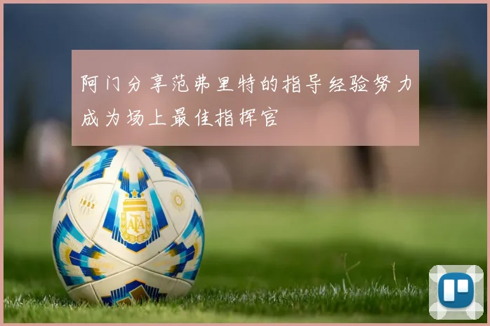 阿门分享范弗里特的指导经验努力成为场上最佳指挥官