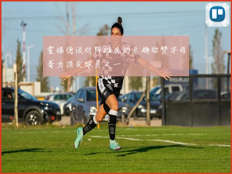霍福德谈对阵雄鹿的乐趣称赞字母哥为顶尖球员之一