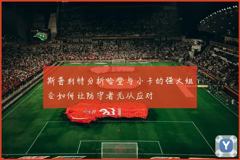 斯普利特分析哈登与小卡的强大组合如何让防守者无从应对