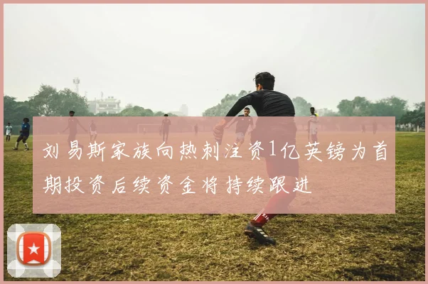刘易斯家族向热刺注资1亿英镑为首期投资后续资金将持续跟进