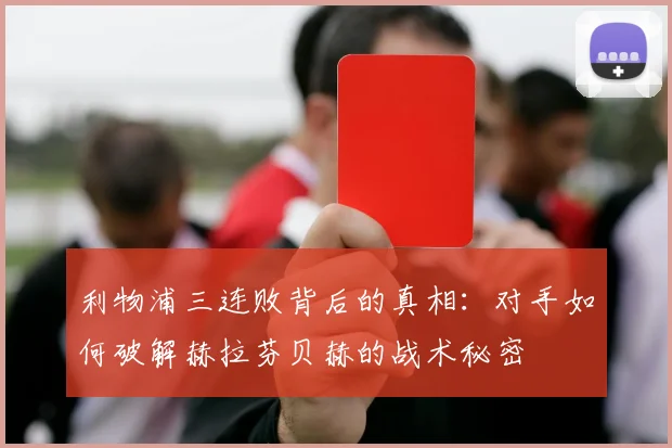 利物浦三连败背后的真相：对手如何破解赫拉芬贝赫的战术秘密