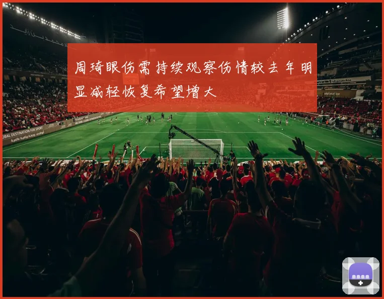 周琦眼伤需持续观察伤情较去年明显减轻恢复希望增大