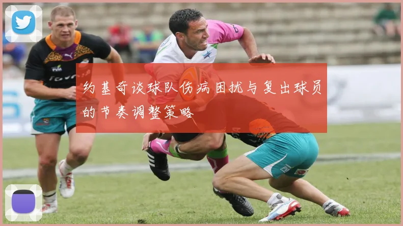 约基奇谈球队伤病困扰与复出球员的节奏调整策略