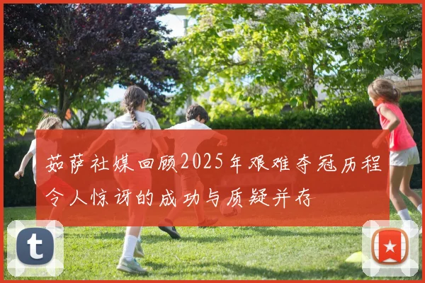茹萨社媒回顾2025年艰难夺冠历程令人惊讶的成功与质疑并存