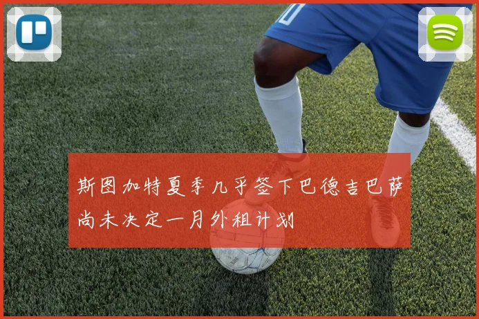 斯图加特夏季几乎签下巴德吉巴萨尚未决定一月外租计划