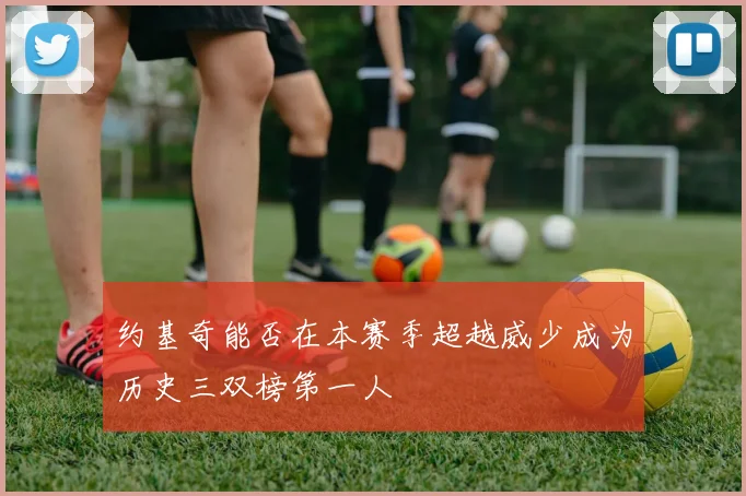 约基奇能否在本赛季超越威少成为历史三双榜第一人