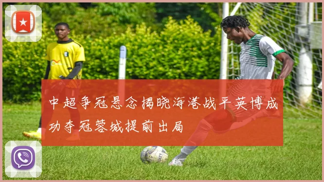 中超争冠悬念揭晓海港战平英博成功夺冠蓉城提前出局