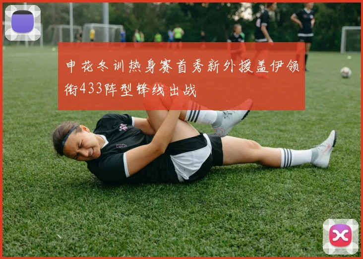 申花冬训热身赛首秀新外援盖伊领衔433阵型锋线出战