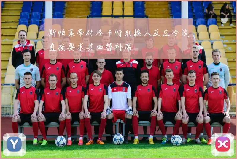 斯帕莱蒂对洛卡特利换人反应冷淡直接要求其回替补席